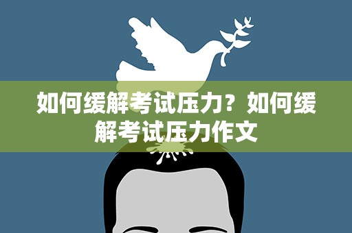 如何缓解考试压力？如何缓解考试压力作文