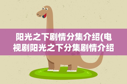 阳光之下剧情分集介绍(电视剧阳光之下分集剧情介绍)