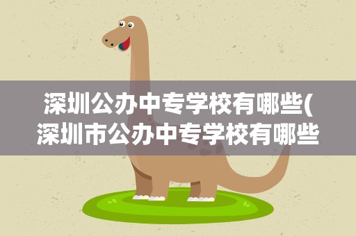 深圳公办中专学校有哪些(深圳市公办中专学校有哪些)