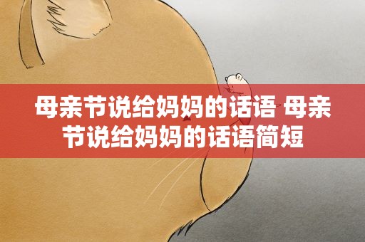 母亲节说给妈妈的话语 母亲节说给妈妈的话语简短