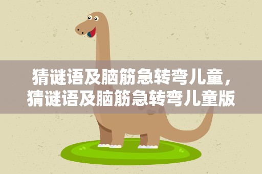 猜谜语及脑筋急转弯儿童，猜谜语及脑筋急转弯儿童版