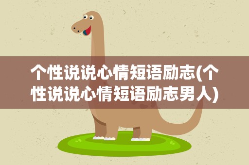 个性说说心情短语励志(个性说说心情短语励志男人)