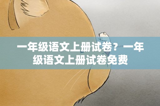 一年级语文上册试卷？一年级语文上册试卷免费