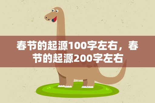 春节的起源100字左右，春节的起源200字左右
