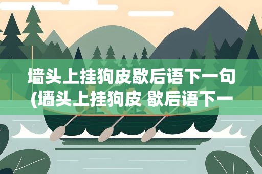 墙头上挂狗皮歇后语下一句(墙头上挂狗皮 歇后语下一句)