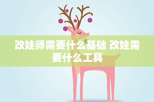 改娃师需要什么基础 改娃需要什么工具