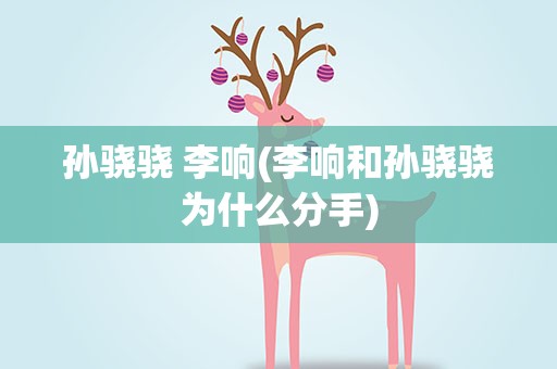 孙骁骁 李响(李响和孙骁骁为什么分手)
