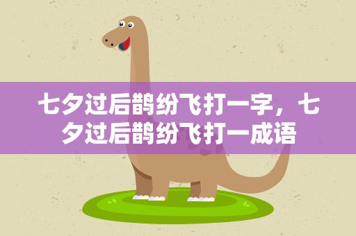 七夕过后鹊纷飞打一字，七夕过后鹊纷飞打一成语