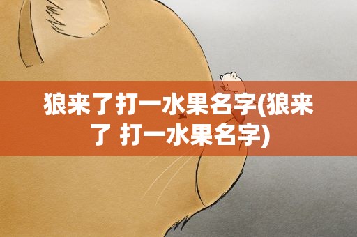 狼来了打一水果名字(狼来了 打一水果名字)