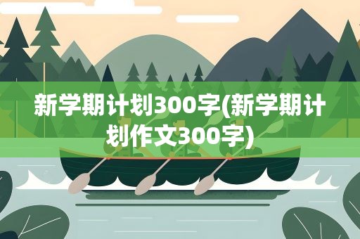 新学期计划300字(新学期计划作文300字)