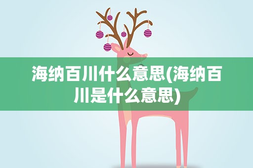 海纳百川什么意思(海纳百川是什么意思)
