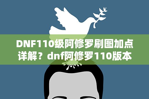 DNF110级阿修罗刷图加点详解？dnf阿修罗110版本怎么加点最好