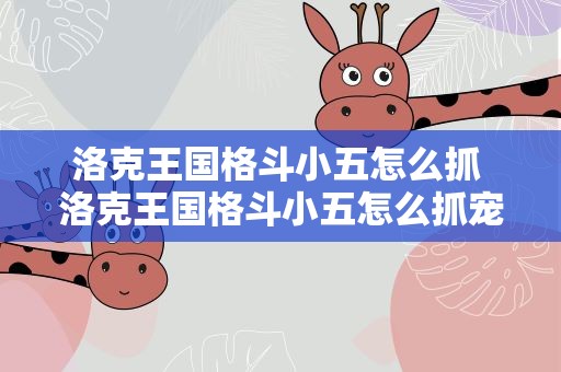 洛克王国格斗小五怎么抓 洛克王国格斗小五怎么抓宠物