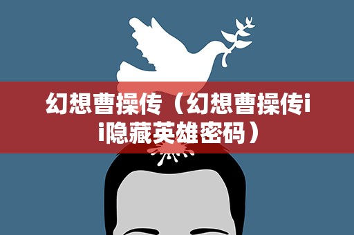 幻想曹操传（幻想曹操传ii隐藏英雄密码）