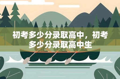 初考多少分录取高中，初考多少分录取高中生