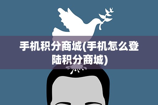 手机积分商城(手机怎么登陆积分商城)