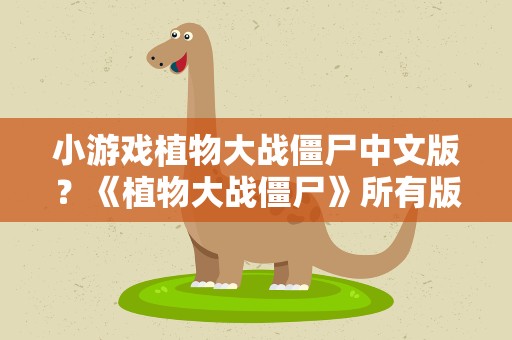 小游戏植物大战僵尸中文版？《植物大战僵尸》所有版本有哪些