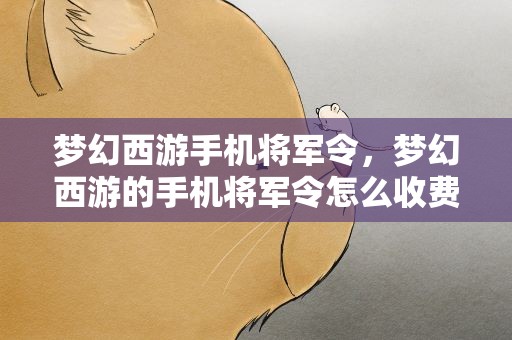 梦幻西游手机将军令，梦幻西游的手机将军令怎么收费