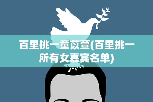 百里挑一童苡萱(百里挑一所有女嘉宾名单)