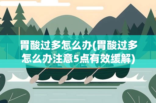 胃酸过多怎么办(胃酸过多怎么办注意5点有效缓解)