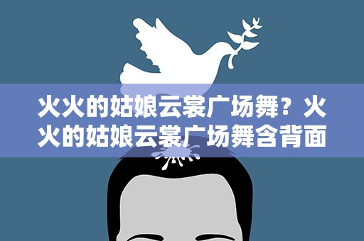 火火的姑娘云裳广场舞？火火的姑娘云裳广场舞含背面