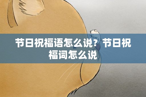 节日祝福语怎么说？节日祝福词怎么说