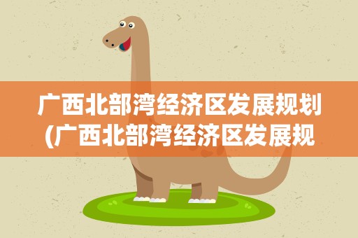 广西北部湾经济区发展规划(广西北部湾经济区发展规划的时间)