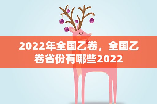 2022年全国乙卷，全国乙卷省份有哪些2022