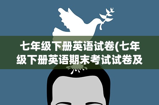 七年级下册英语试卷(七年级下册英语期末考试试卷及答案)
