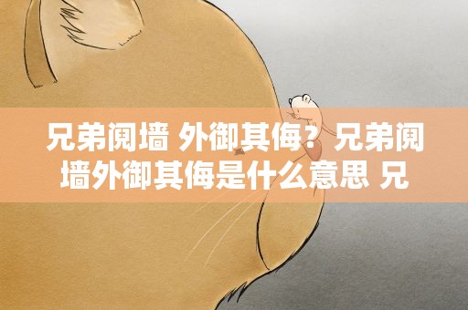 兄弟阋墙 外御其侮？兄弟阋墙外御其侮是什么意思 兄弟阋墙外御其侮什么意思