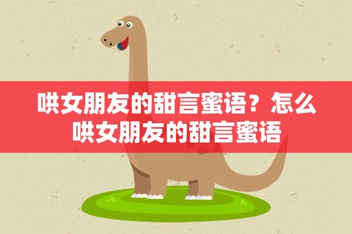 哄女朋友的甜言蜜语？怎么哄女朋友的甜言蜜语