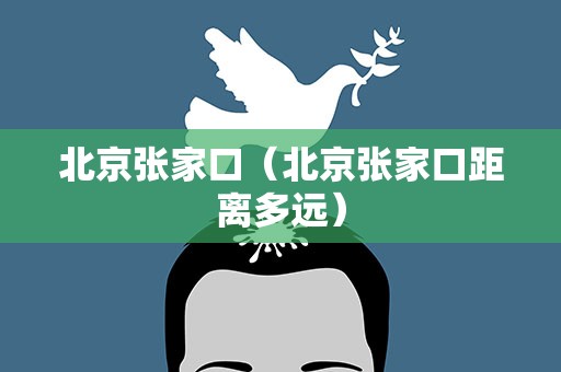 北京张家口（北京张家口距离多远）