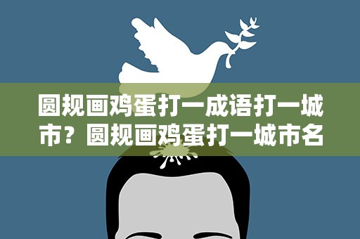 圆规画鸡蛋打一成语打一城市？圆规画鸡蛋打一城市名称