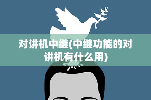 对讲机中继(中继功能的对讲机有什么用)