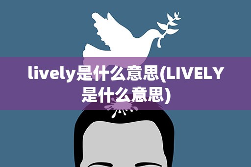 lively是什么意思(LIVELY是什么意思)