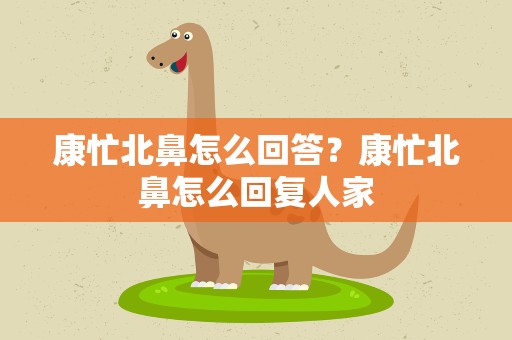 康忙北鼻怎么回答？康忙北鼻怎么回复人家
