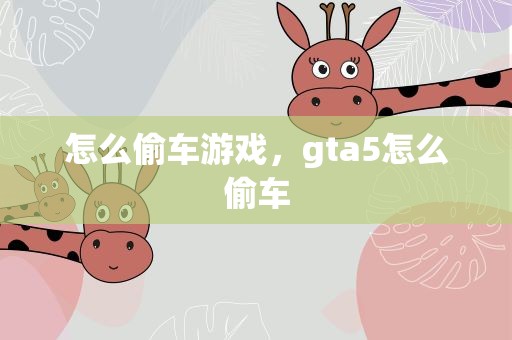 怎么偷车游戏，gta5怎么偷车