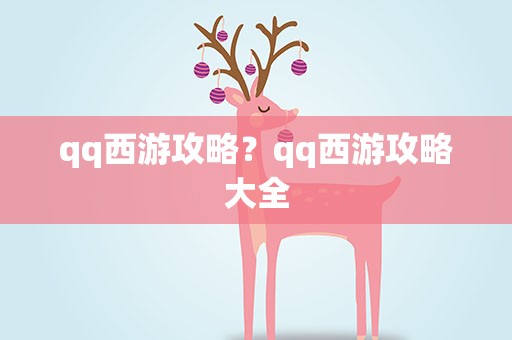 qq西游攻略？qq西游攻略大全