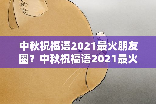 中秋祝福语2021最火朋友圈？中秋祝福语2021最火发朋友圈