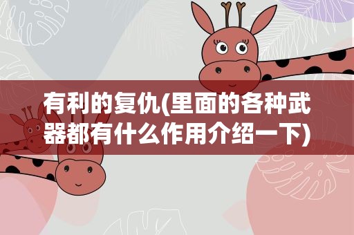有利的复仇(里面的各种武器都有什么作用介绍一下)