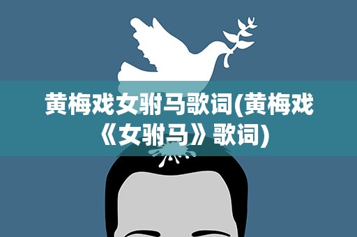 黄梅戏女驸马歌词(黄梅戏《女驸马》歌词)