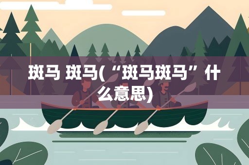 斑马 斑马(“斑马斑马”什么意思)