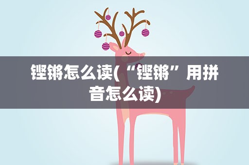 铿锵怎么读(“铿锵”用拼音怎么读)