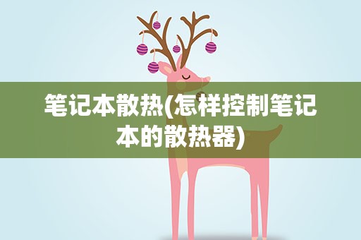 笔记本散热(怎样控制笔记本的散热器)