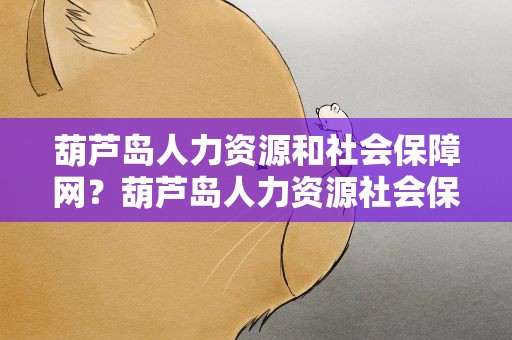 葫芦岛人力资源和社会保障网？葫芦岛人力资源社会保障局网
