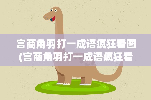 宫商角羽打一成语疯狂看图(宫商角羽打一成语疯狂看图猜成语)