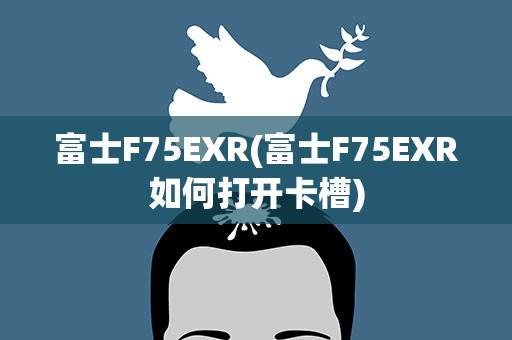 富士F75EXR(富士F75EXR如何打开卡槽)