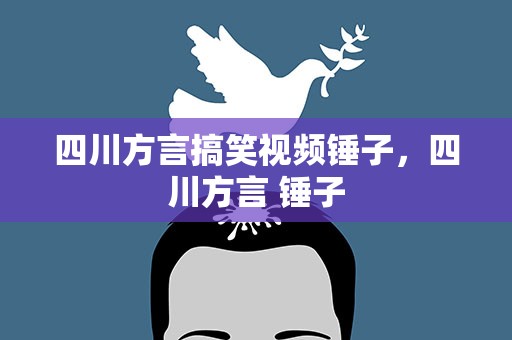 四川方言搞笑视频锤子，四川方言 锤子