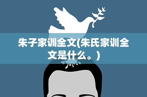 朱子家训全文(朱氏家训全文是什么。)