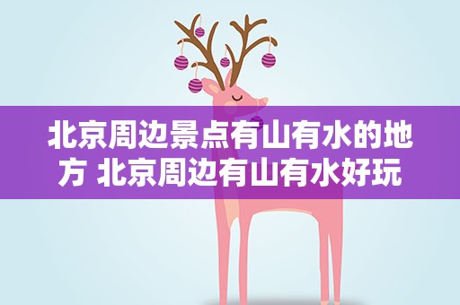北京周边景点有山有水的地方 北京周边有山有水好玩的地方